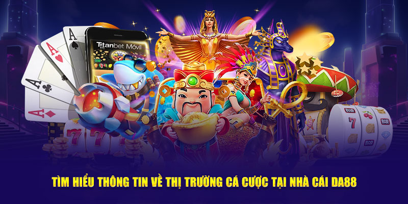 Thị Trường Cá Cược - Cùng DA88 Tìm Hiểu Thông Tin Chi Tiết