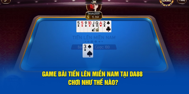 Game Bài Tiến Lên Miền Nam Tại DA88 Chơi Như Thế Nào?