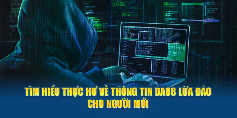 Tìm Hiểu Thực Hư Về Thông Tin DA88 Lừa Đảo Cho Người Mới